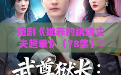 短剧《她养的纨绔丈夫超乖》(78集)!2026年追剧指南【短剧推荐】甜蜜暴击来袭
