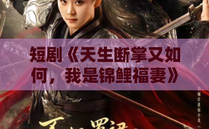 短剧《天生断掌又如何,我是锦鲤福妻》(66集):揭秘锦鲤福妻逆袭神话,为何让人欲罢不能?【天生断掌】2026年最火短剧深度解读