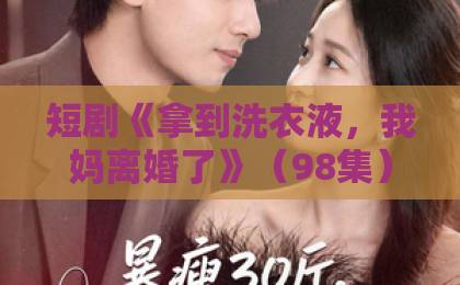短剧《拿到洗衣液,我妈离婚了》(98集):一袋洗衣液撕开中年婚姻遮羞布