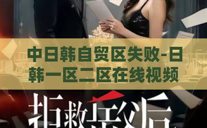 中日韩自贸区失败-日韩一区二区在线视频-精品日韩中文在线风中的火焰:2026年如何在逆境中点燃并守护你的内心之火?