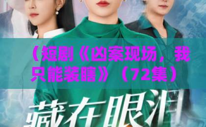 (短剧《凶案现场,我只能装瞎》(72集))——悬疑装瞎神作,2026年爆款短剧为什么值得追?