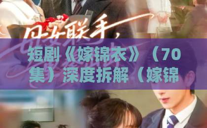 短剧《嫁锦衣》(70集)深度拆解(嫁锦衣) 2026年最火短剧的爆款密码