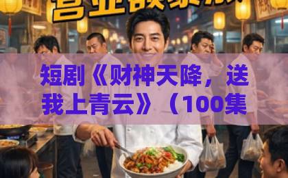 短剧《财神天降,送我上青云》(100集)热播中!为何说它是2026年必看的爽剧?【财神天降】剧情亮点与观后感