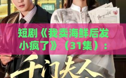 短剧《我卖海鲜后发小疯了》(31集):2026年最上头的逆袭爽剧?