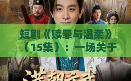 短剧《赎罪与温柔》(15集):一场关于救赎与治愈的情感风暴【2026必看推荐】