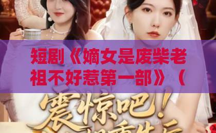 短剧《嫡女是废柴老祖不好惹第一部》(30集):为何成为2026年热门爆款?【嫡女逆袭】带你揭秘废柴老祖的逆袭之路