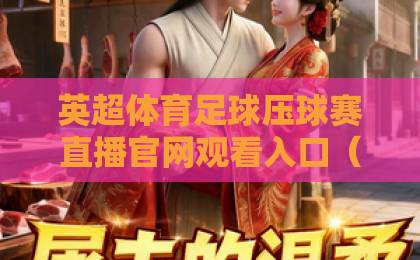 英超体育足球压球赛直播官网观看入口（2026最新指南）这些渠道别错过！