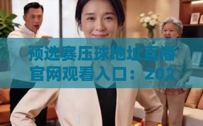 预选赛压球地址直播官网观看入口：2026最新观赛指南与实用技巧