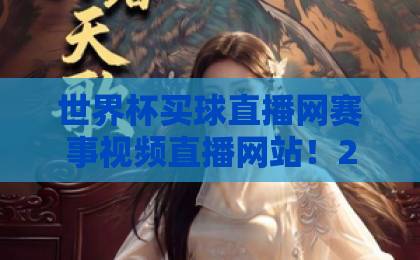 世界杯买球直播网赛事视频直播网站！2026最新观赛指南【世界杯买球】免费高清看球