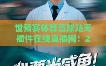 世预赛体育压球站无插件在线直播网！2026世预赛观赛全攻略【高清流畅】
