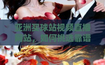 亚洲买球站视频直播网站，如何挑选靠谱平台？【2026实测指南】