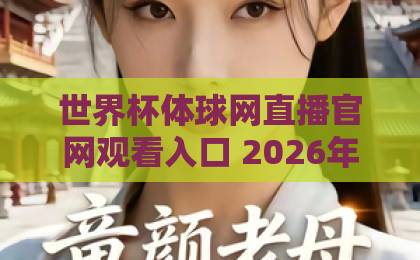 世界杯体球网直播官网观看入口 2026年高清直播全攻略【官方推荐】 世界杯体球网直播官网观看入口 2026年高清直播全攻略【官方推荐】