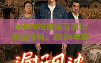 bt888投球网高清比赛直播网，2026年观赛新选择！【投球网】体验高清赛事直播