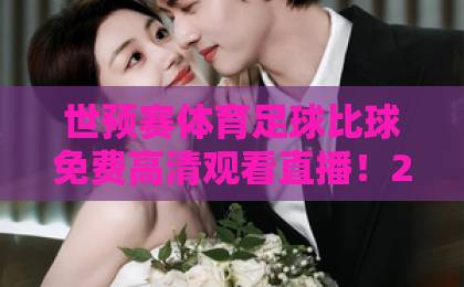 世预赛体育足球比球免费高清观看直播！2026最新观赛渠道全解析【世预赛直播】必看攻略