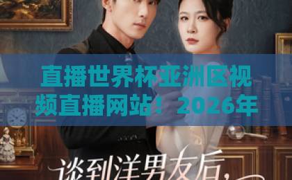 直播世界杯亚洲区视频直播网站！2026年观赛首选平台推荐【直播世界杯亚洲区】