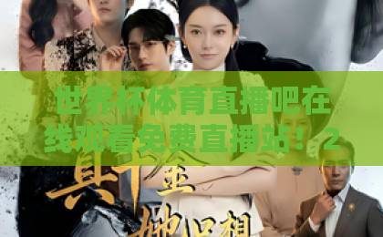 世界杯体育直播吧在线观看免费直播站！2026年最新免费看球攻略【世界杯体育直播吧】