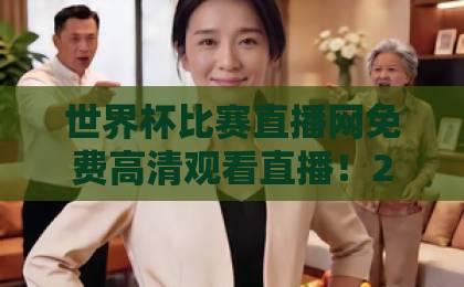 世界杯比赛直播网免费高清观看直播！2026年观赛全攻略【世界杯比赛直播网】让你不错过每一脚精彩