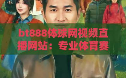 bt888体球网视频直播网站：专业体育赛事观看平台【bt888体球网】让热爱更简单