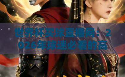 世界杯买球直播网：2026年球迷必看的高清比赛直播平台【高清比赛直播网】全面解析