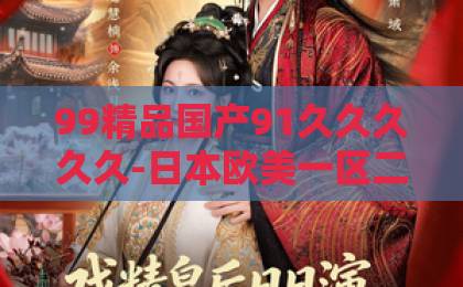 99精品国产91久久久久久-日本欧美一区二区在线-香蕉免费一区二区三区2026年爆火短剧《大小姐，后悔晚了》（80集）全剧深度解析：凭什么让人追到停不下来？