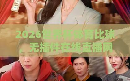 2026世界杯体育比球，无插件在线直播网怎么选？【2026世界杯体育比球无插件在线直播网】避坑指南