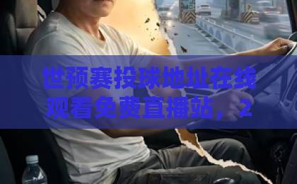 世预赛投球地址在线观看免费直播站，2026世预赛观赛全攻略【世预赛投球地址】免费直播站点汇总