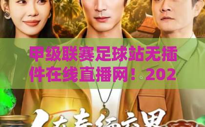 甲级联赛足球站无插件在线直播网！2026年观赛首选【甲级联赛足球站无插件在线直播网】全攻略