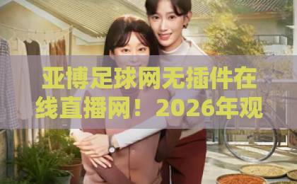 亚博足球网无插件在线直播网！2026年观赛新体验【亚博足球网】带你畅享高清赛事