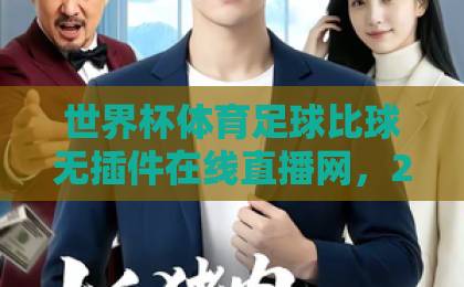 世界杯体育足球比球无插件在线直播网，2026观赛新选择！【世界杯体育足球比球无插件在线直播网】
