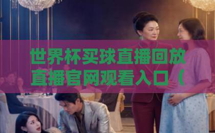 世界杯买球直播回放直播官网观看入口（2026年最新指南），看球这么简单！