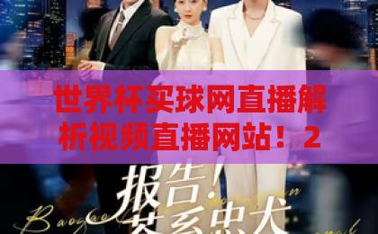 世界杯买球网直播解析视频直播网站！2026球迷必看指南【世界杯买球网】直播平台深度解析