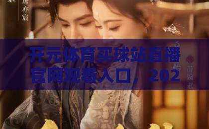 开元体育买球站直播官网观看入口，2026最新通道详解！【开元体育】观看指南
