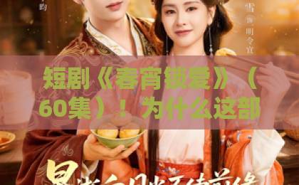 短剧《春宵锁爱》（60集）！为什么这部作品能成为2026年爆款？【短剧《春宵锁爱》】深度解析