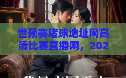 世预赛堵球地址网高清比赛直播网，2026年球迷必备观赛指南！【高清直播】